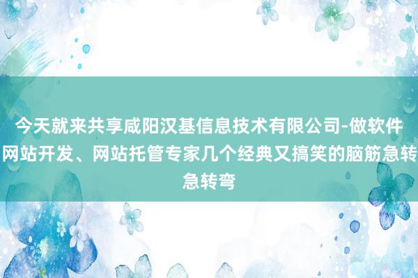 今天就来共享咸阳汉基信息技术有限公司-做软件、网站开发、网站托管专家几个经典又搞笑的脑筋急转弯